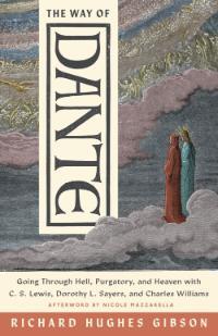 The Way of Dante Going Through Hell, Purgatory, and Heaven with C. S. Lewis, Dorothy L. Sayers, and Charles Williams by Richard Hughes Gibson
